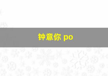 钟意你 po